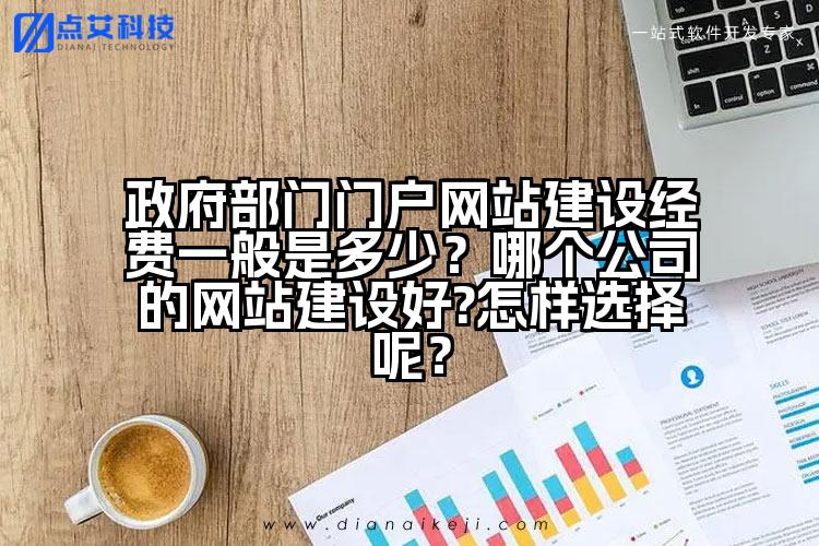 政府部门门户网站建设经费一般是多少?哪个公司的网站建设好?怎样选择呢?
