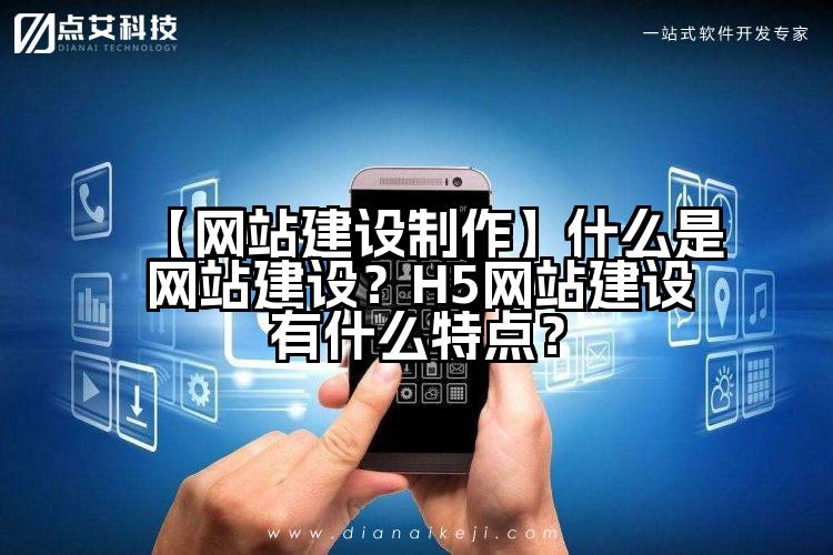 【网站建设制作】什么是网站建设?H5网站建设有什么特点?