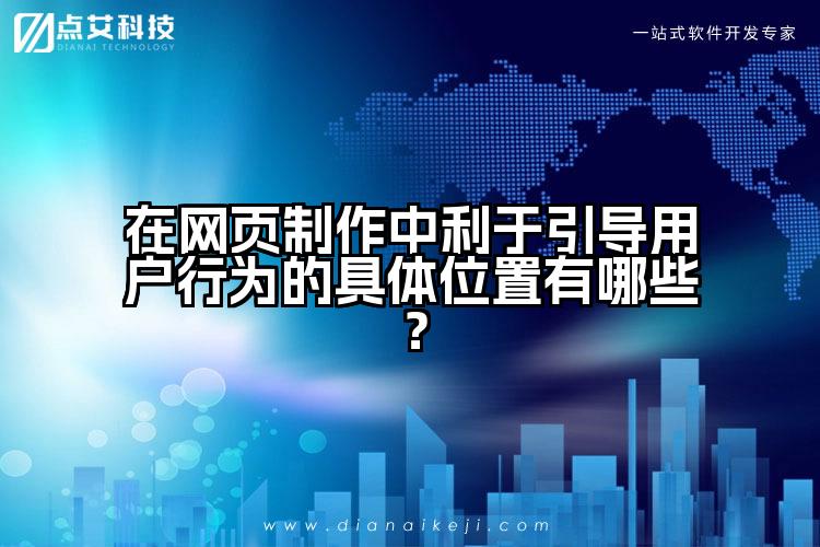 在网页制作中利于引导用户行为的具体位置有哪些？