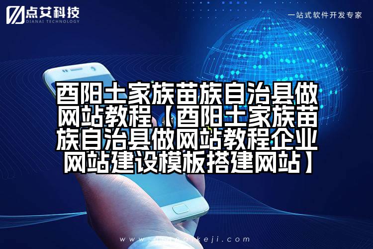 酉阳土家族苗族自治县做网站教程【酉阳土家族苗族自治县做网站教程企业网站建设模板搭建网站】