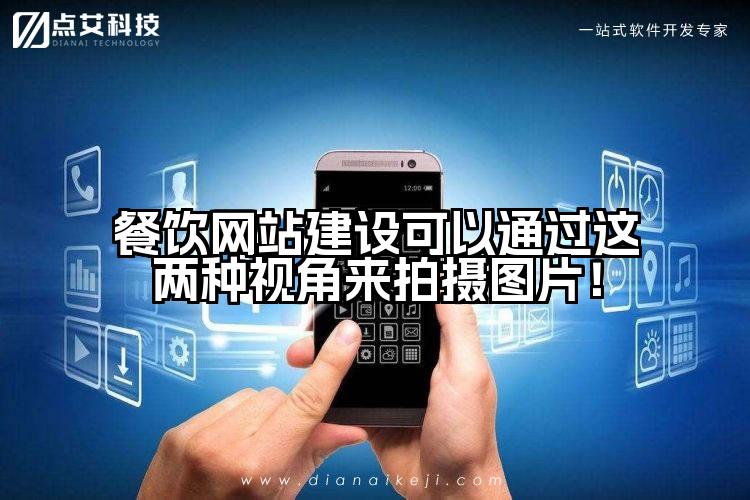 餐饮网站建设可以通过这两种视角来拍摄图片!