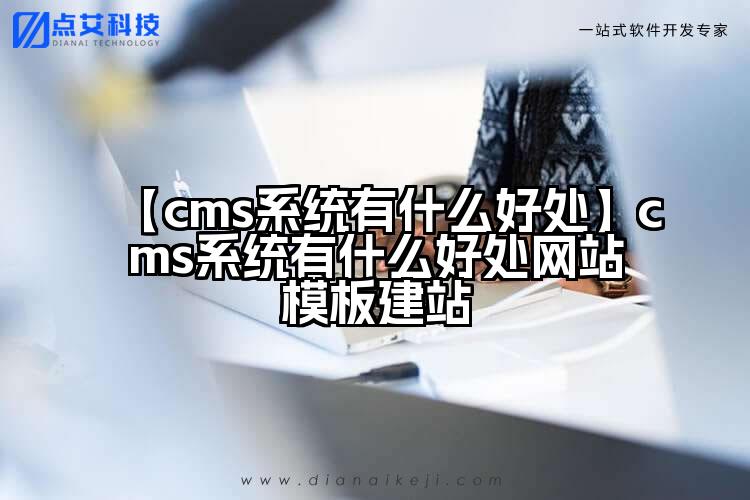【cms系统有什么好处】cms系统有什么好处网站模板建站