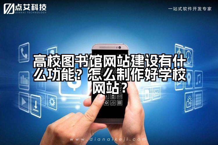 高校图书馆网站建设有什么功能?怎么制作好学校网站?
