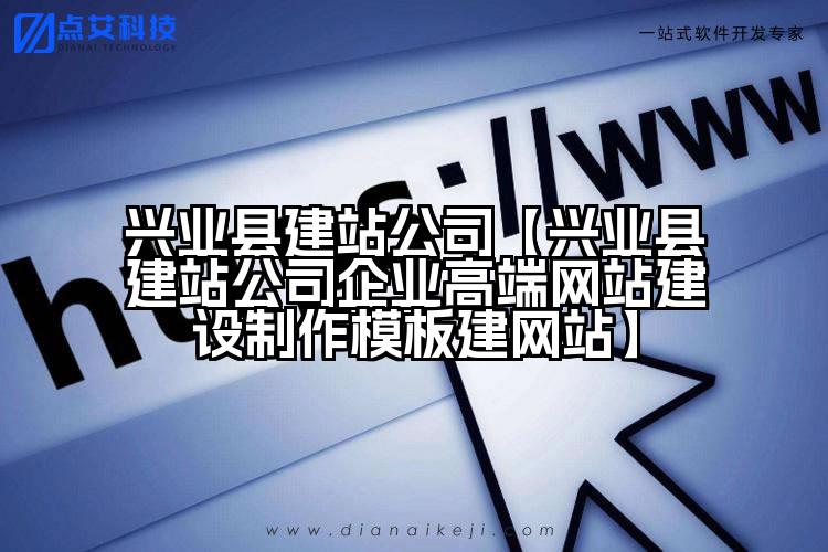 兴业县建站公司【兴业县建站公司企业高端网站建设制作模板建网站】