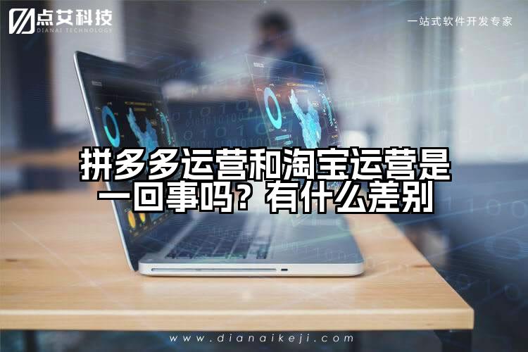 拼多多运营和淘宝运营是一回事吗？有什么差别