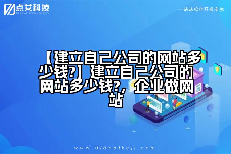 【建立自己公司的网站多少钱?】建立自己公司的网站多少钱?,企业做网站