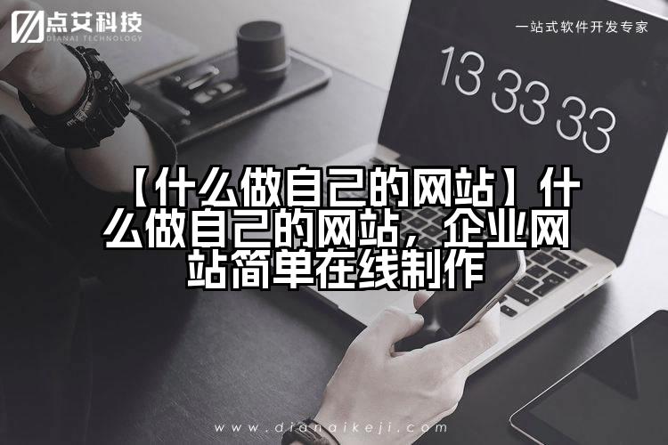 【什么做自己的网站】什么做自己的网站,企业网站简单在线制作