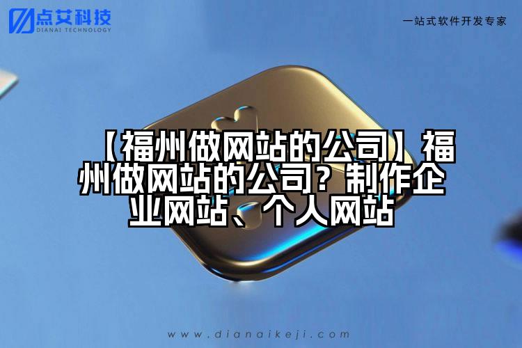【福州做网站的公司】福州做网站的公司?制作企业网站、个人网站