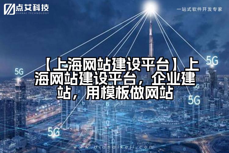 【上海网站建设平台】上海网站建设平台，企业建站，用模板做网站