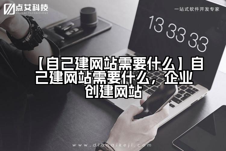 【自己建网站需要什么】自己建网站需要什么，企业创建网站