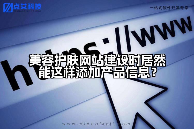 美容护肤网站建设时居然能这样添加产品信息?