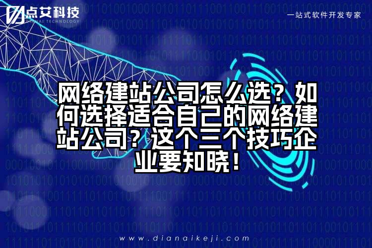 网络建站公司怎么选?如何选择适合自己的网络建站公司?这个三个技巧企业要知晓!