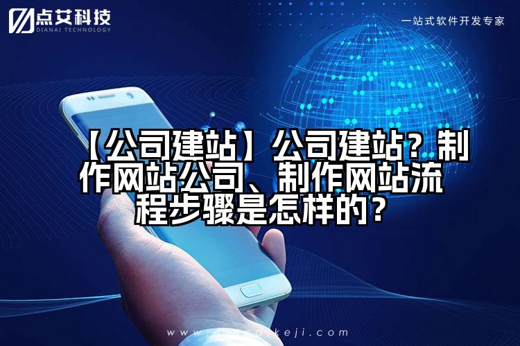 【公司建站】公司建站?制作网站公司、制作网站流程步骤是怎样的?