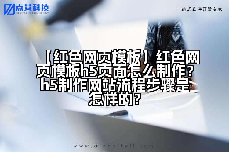 【红色网页模板】红色网页模板h5页面怎么制作?h5制作网站流程步骤是怎样的?