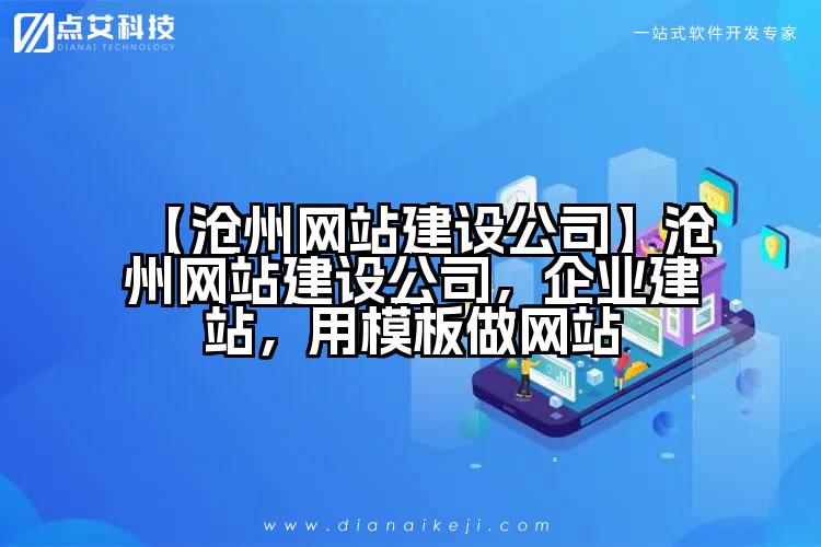 【沧州网站建设公司】沧州网站建设公司,企业建站,用模板做网站