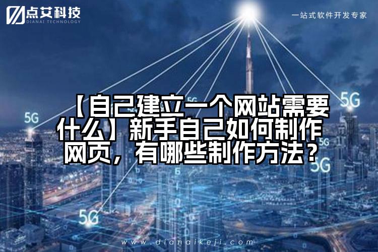 【自己建立一个网站需要什么】新手自己如何制作网页，有哪些制作方法？
