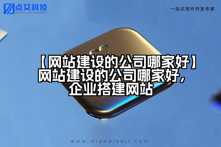 【网站建设的公司哪家好】网站建设的公司哪家好,企业搭建网站