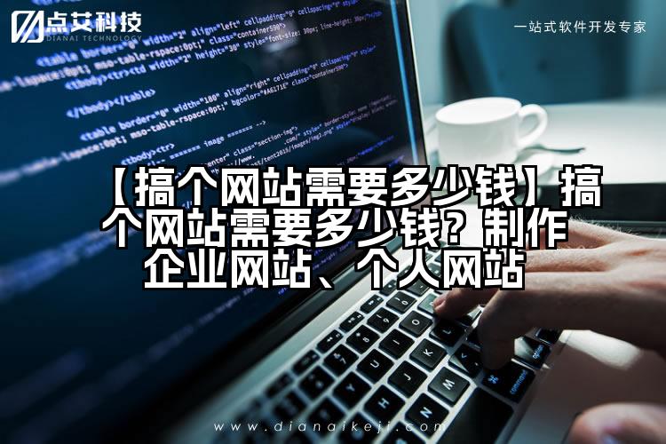 【搞个网站需要多少钱】搞个网站需要多少钱?制作企业网站、个人网站