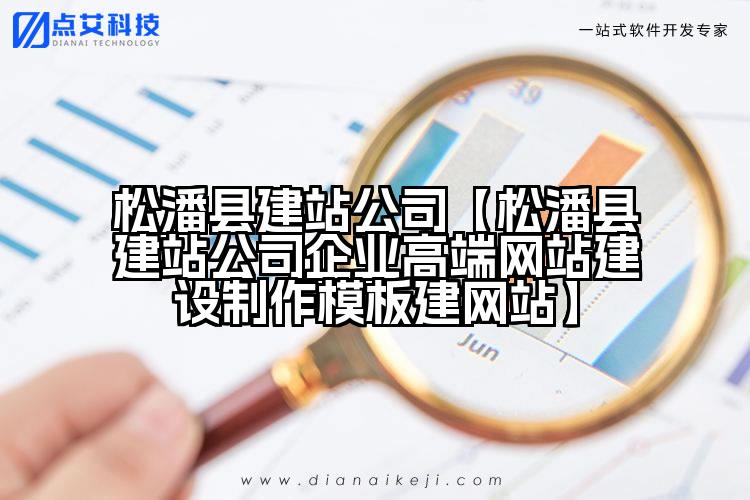 松潘县建站公司【松潘县建站公司企业高端网站建设制作模板建网站】