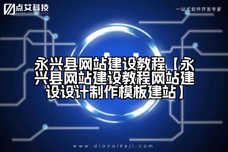 永兴县网站建设教程【永兴县网站建设教程网站建设设计制作模板建站】