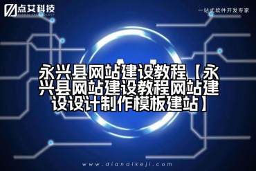 永兴县网站建设教程【永兴县网站建设教程网站建设设计制作模板建站】