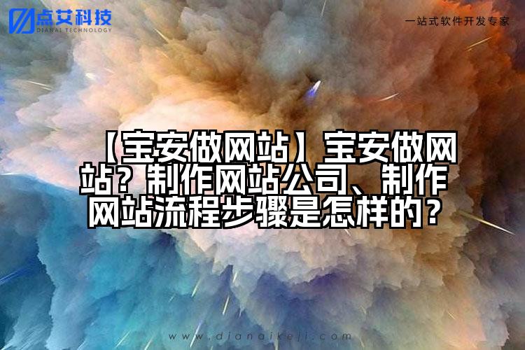 【宝安做网站】宝安做网站？制作网站公司、制作网站流程步骤是怎样的？
