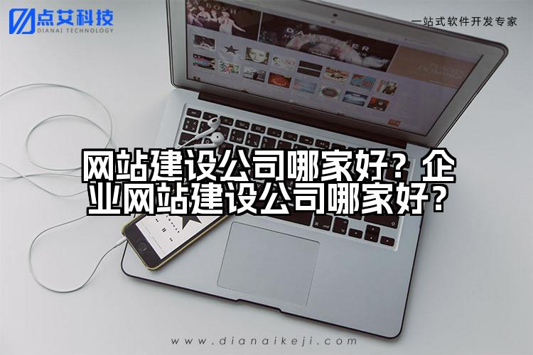 网站建设公司哪家好？企业网站建设公司哪家好？