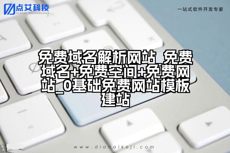 免费域名解析网站_免费域名+免费空间+免费网站_0基础免费网站模板建站