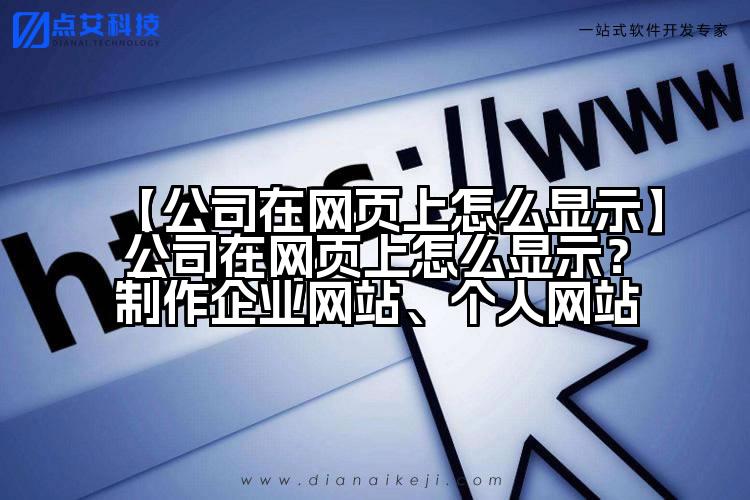 【公司在网页上怎么显示】公司在网页上怎么显示?制作企业网站、个人网站