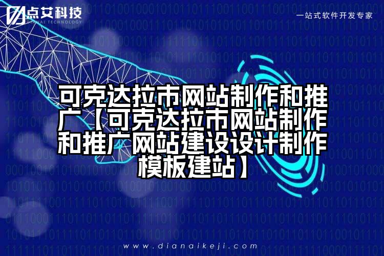 可克达拉市网站制作和推广【可克达拉市网站制作和推广网站建设设计制作模板建站】