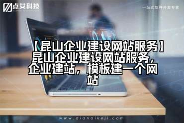【昆山企业建设网站服务】昆山企业建设网站服务，企业建站，模板建一个网站