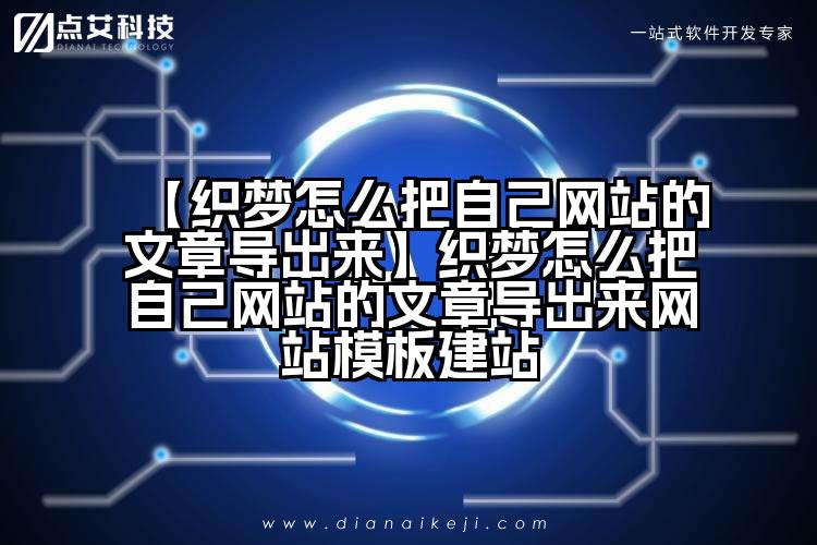 【织梦怎么把自己网站的文章导出来】织梦怎么把自己网站的文章导出来网站模板建站