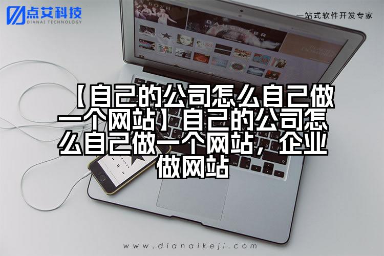 【自己的公司怎么自己做一个网站】自己的公司怎么自己做一个网站,企业做网站
