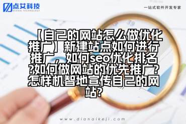 【自己的网站怎么做优化推广】新建站点如何进行推广，如何seo优化排名?如何做网站的优先推广?怎样机智地宣传自己的网站?
