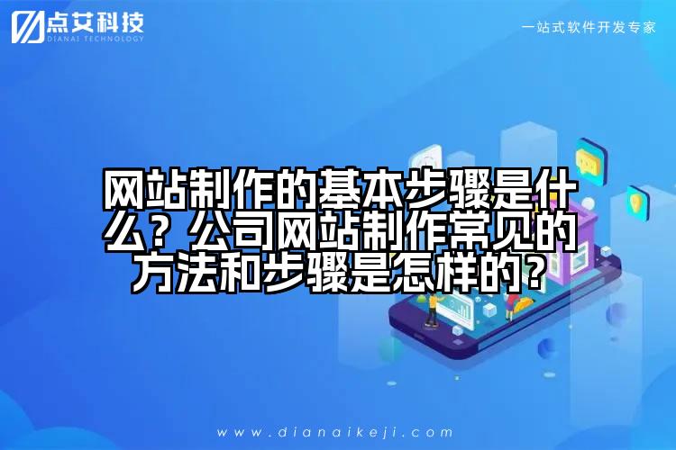 网站制作的基本步骤是什么?公司网站制作常见的方法和步骤是怎样的?
