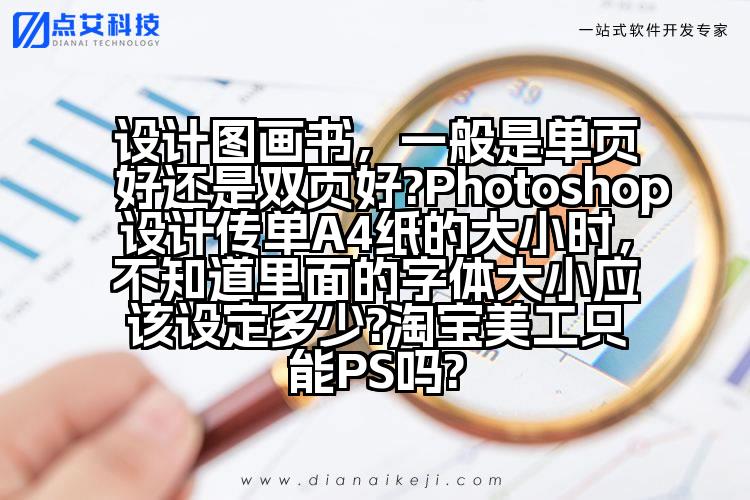 设计图画书,一般是单页好还是双页好?Photoshop设计传单A4纸的大小时,不知道里面的字体大小应该设定多少?淘宝美工只能PS吗?
