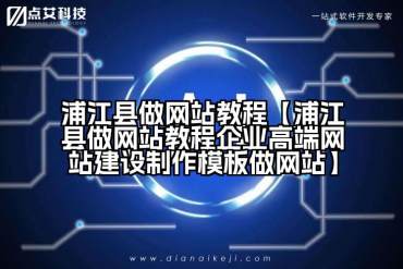 浦江县做网站教程【浦江县做网站教程企业高端网站建设制作模板做网站】