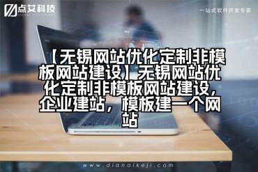 【无锡网站优化定制非模板网站建设】无锡网站优化定制非模板网站建设，企业建站，模板建一个网站