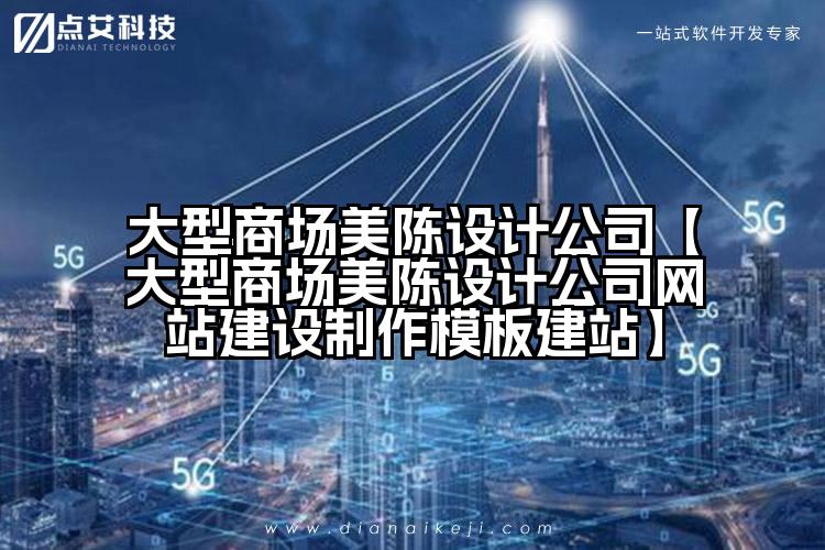 大型商场美陈设计公司【大型商场美陈设计公司网站建设制作模板建站】