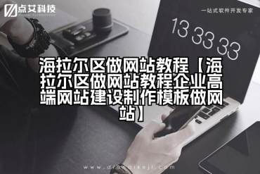 海拉尔区做网站教程【海拉尔区做网站教程企业高端网站建设制作模板做网站】