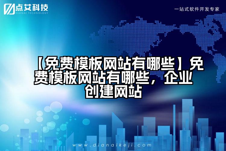 【免费模板网站有哪些】免费模板网站有哪些，企业创建网站