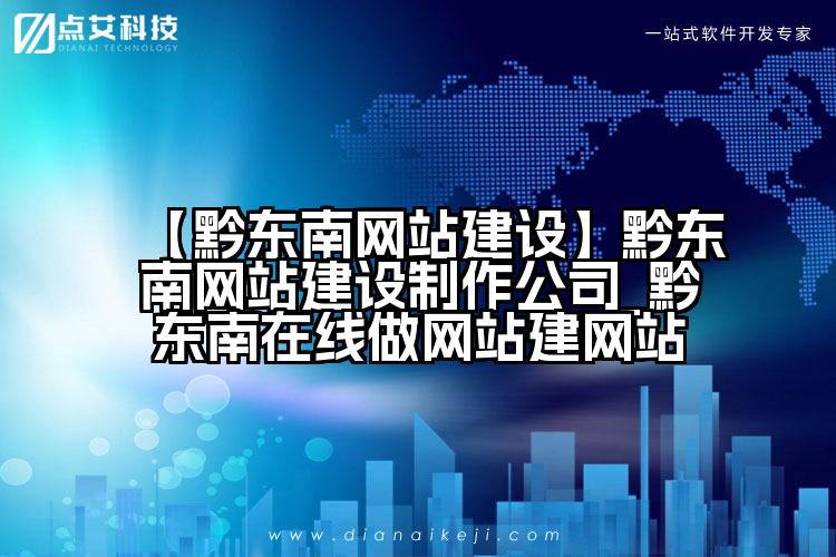 【黔东南网站建设】黔东南网站建设制作公司_黔东南在线做网站建网站