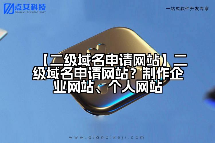 【二级域名申请网站】二级域名申请网站?制作企业网站、个人网站