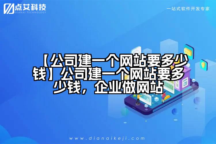 【公司建一个网站要多少钱】公司建一个网站要多少钱,企业做网站