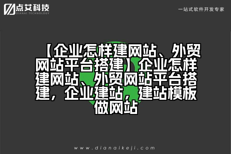【企业怎样建网站、外贸网站平台搭建】企业怎样建网站、外贸网站平台搭建,企业建站,建站模板做网站