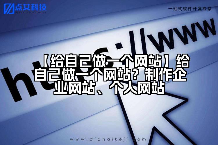 【给自己做一个网站】给自己做一个网站?制作企业网站、个人网站