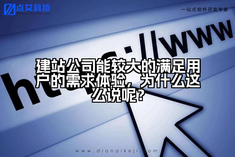 建站公司能较大的满足用户的需求体验,为什么这么说呢?