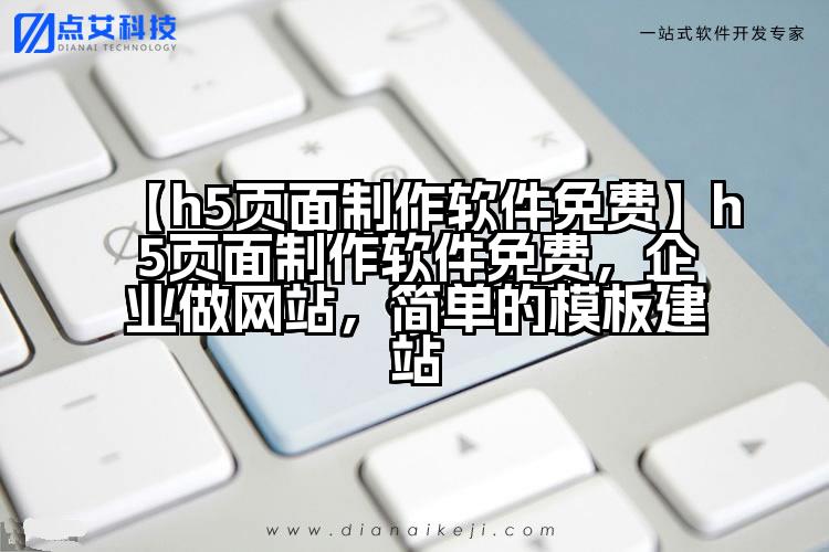 【h5页面制作软件免费】h5页面制作软件免费,企业做网站,简单的模板建站