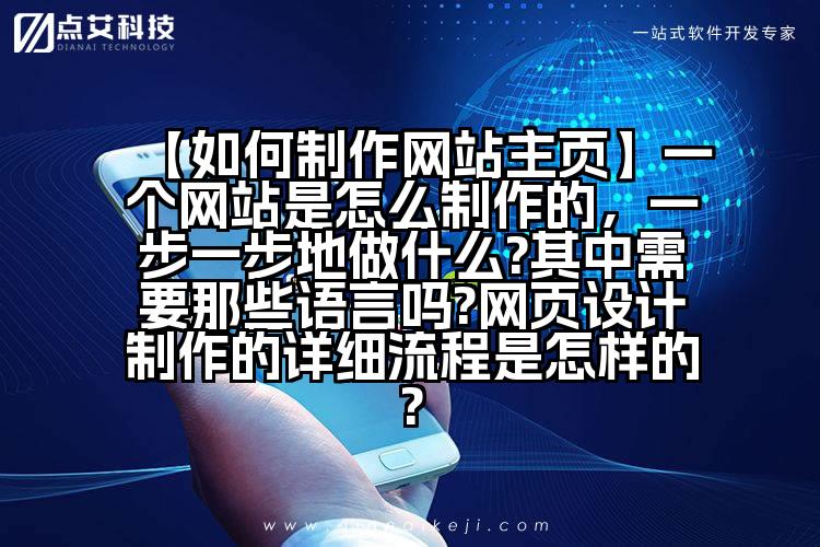 【如何制作网站主页】一个网站是怎么制作的,一步一步地做什么?其中需要那些语言吗?网页设计制作的详细流程是怎样的?