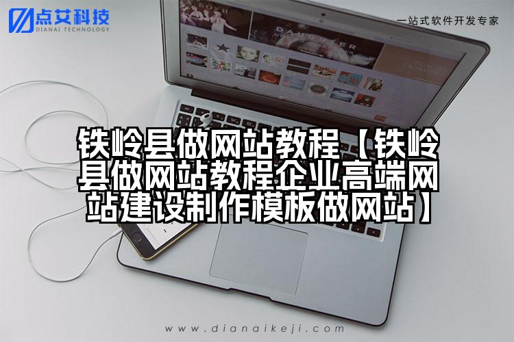 铁岭县做网站教程【铁岭县做网站教程企业高端网站建设制作模板做网站】
